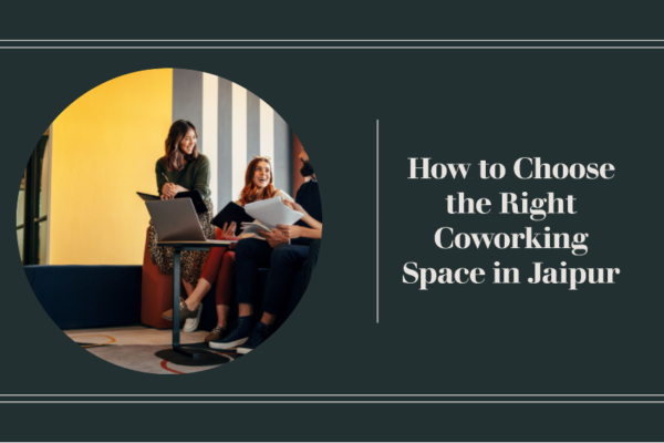 How to Choose Right Coworking Space in Jaipur